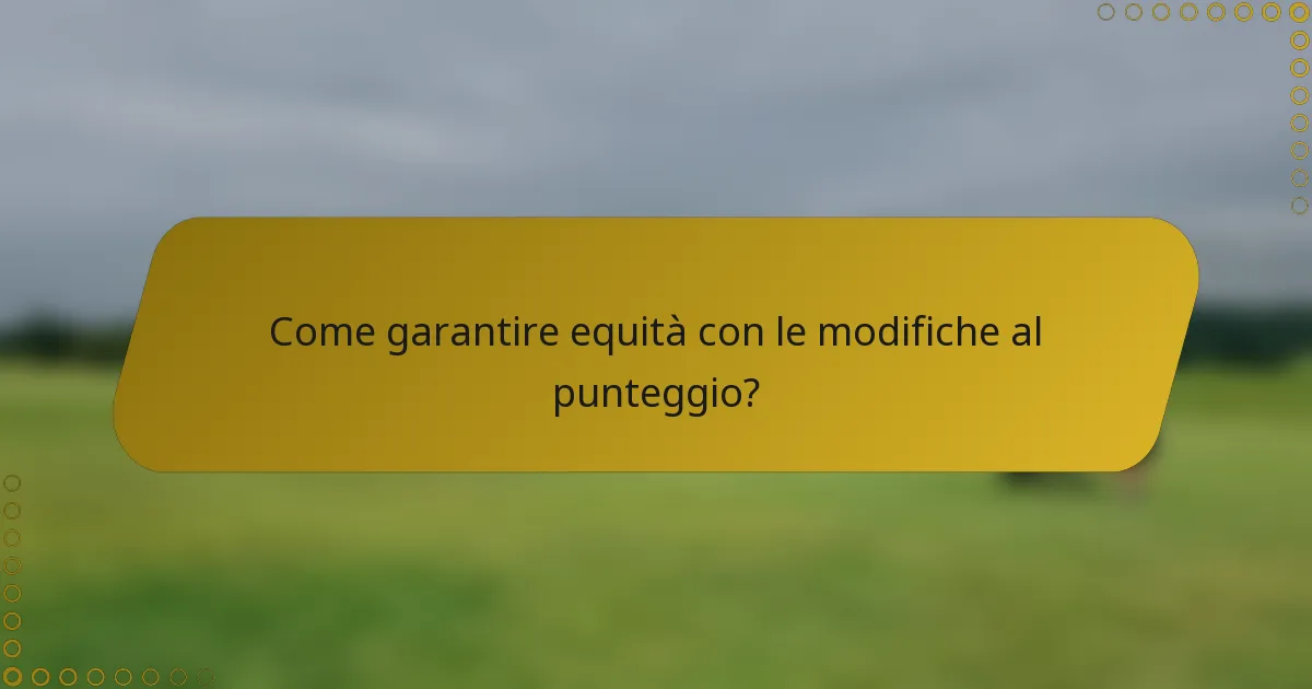 Come garantire equità con le modifiche al punteggio?