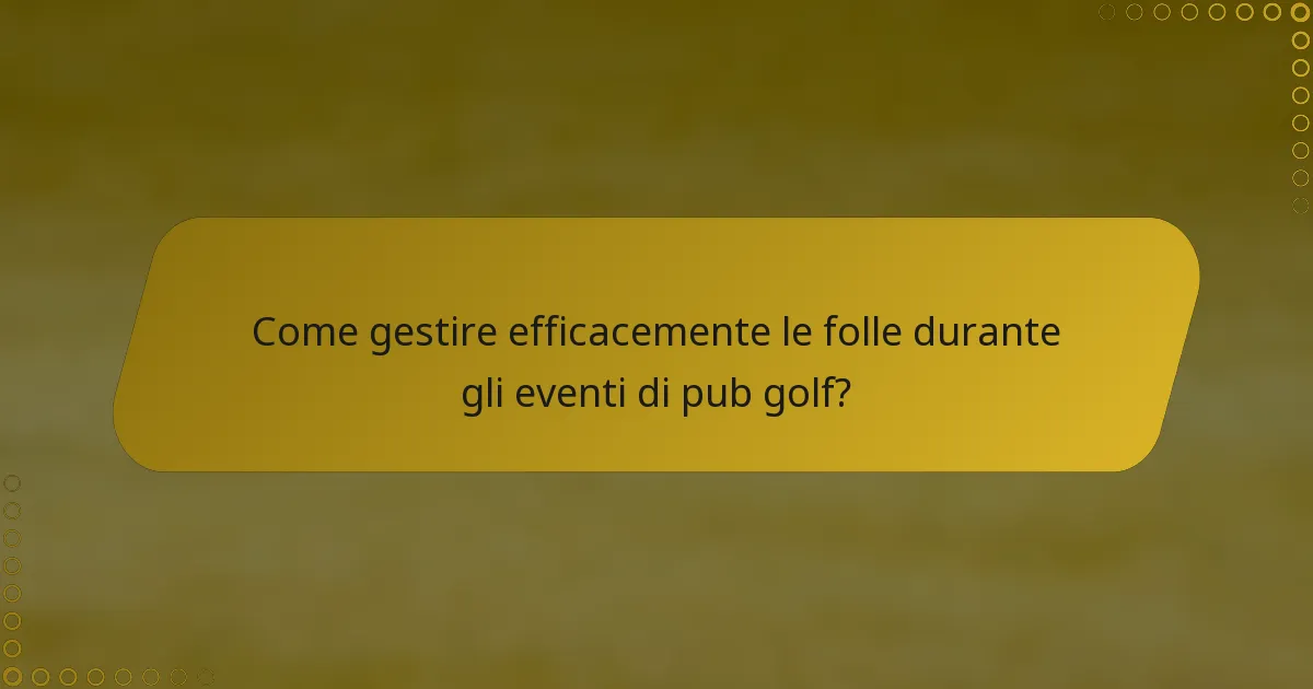 Come gestire efficacemente le folle durante gli eventi di pub golf?
