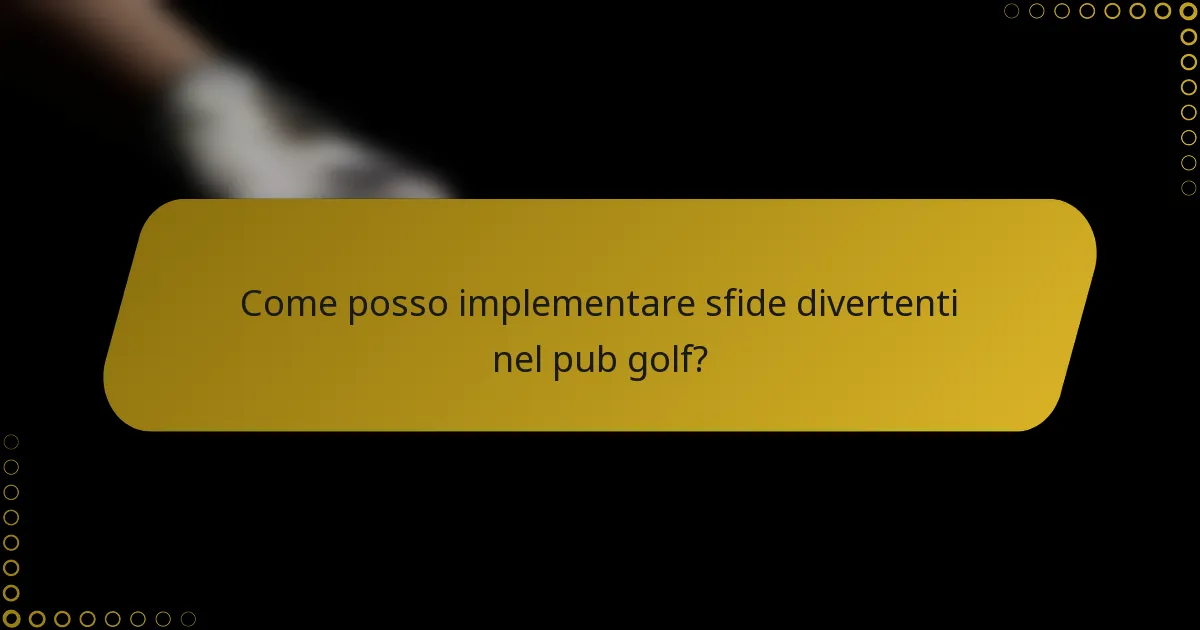 Come posso implementare sfide divertenti nel pub golf?