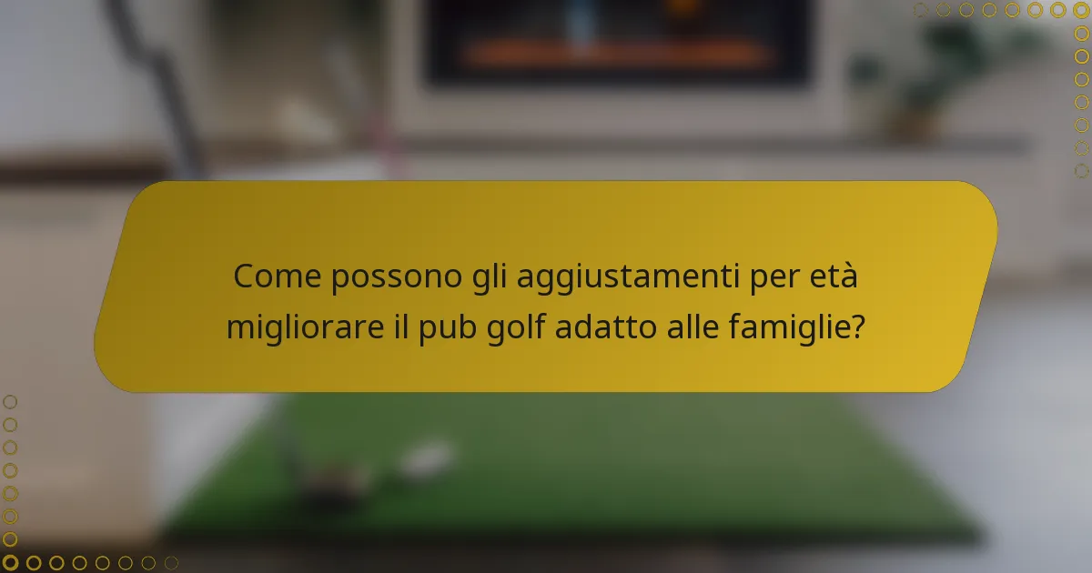 Come possono gli aggiustamenti per età migliorare il pub golf adatto alle famiglie?