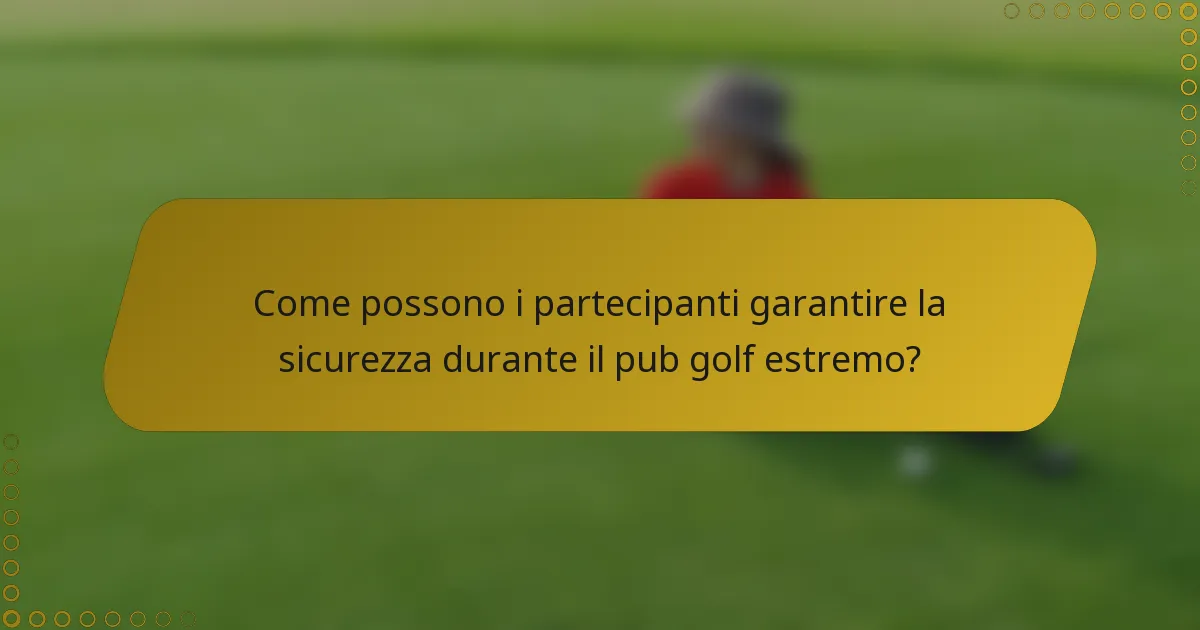 Come possono i partecipanti garantire la sicurezza durante il pub golf estremo?