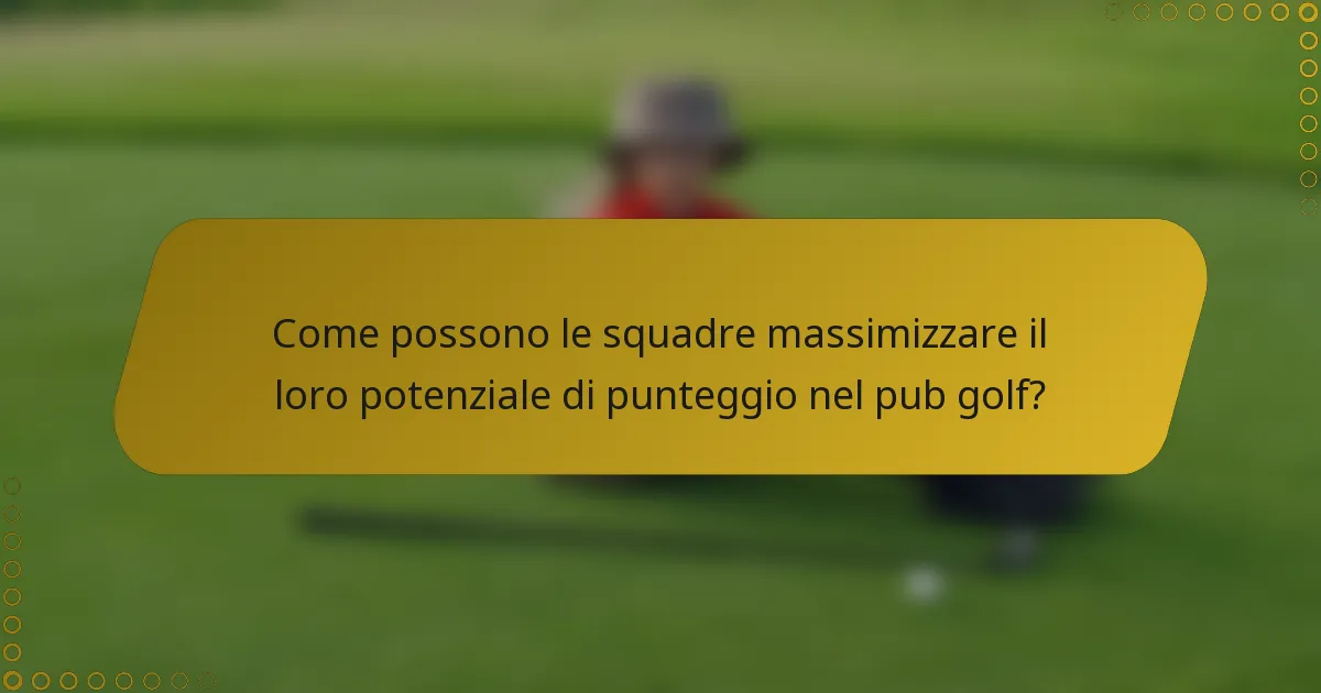 Come possono le squadre massimizzare il loro potenziale di punteggio nel pub golf?