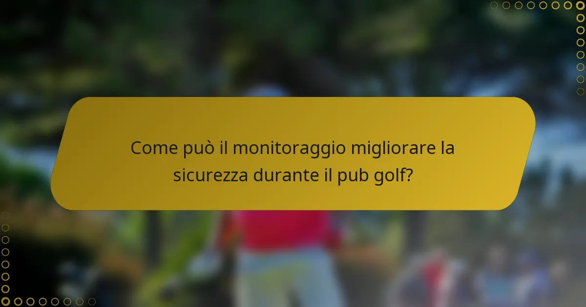 Come può il monitoraggio migliorare la sicurezza durante il pub golf?