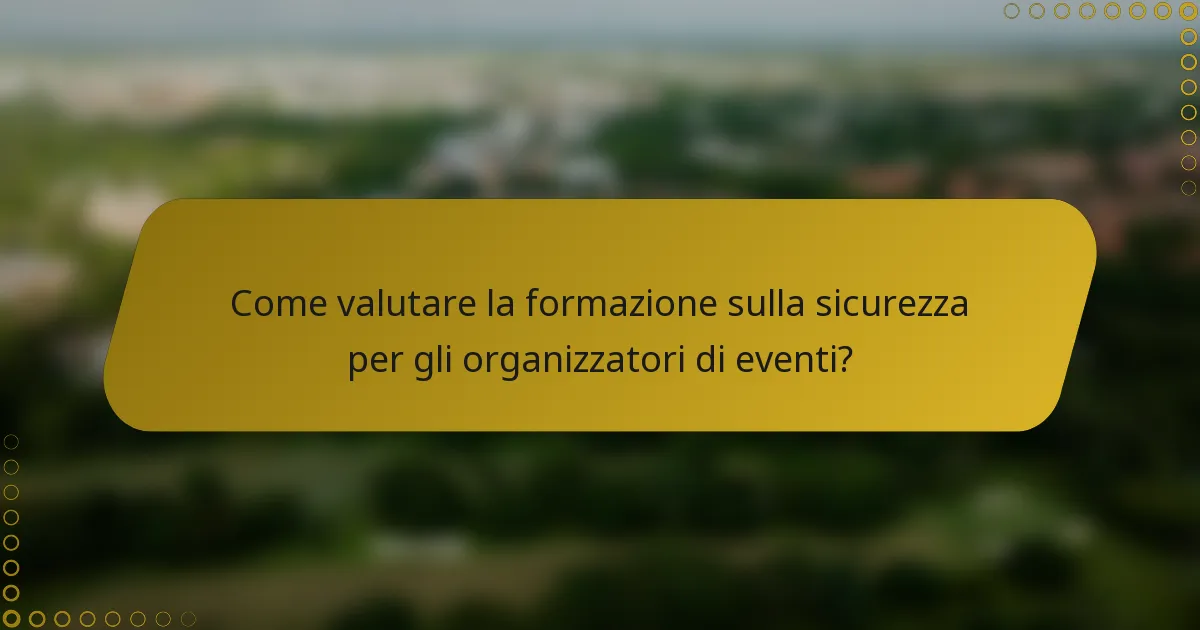 Come valutare la formazione sulla sicurezza per gli organizzatori di eventi?