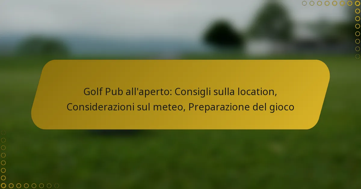 Golf Pub all’aperto: Consigli sulla location, Considerazioni sul meteo, Preparazione del gioco