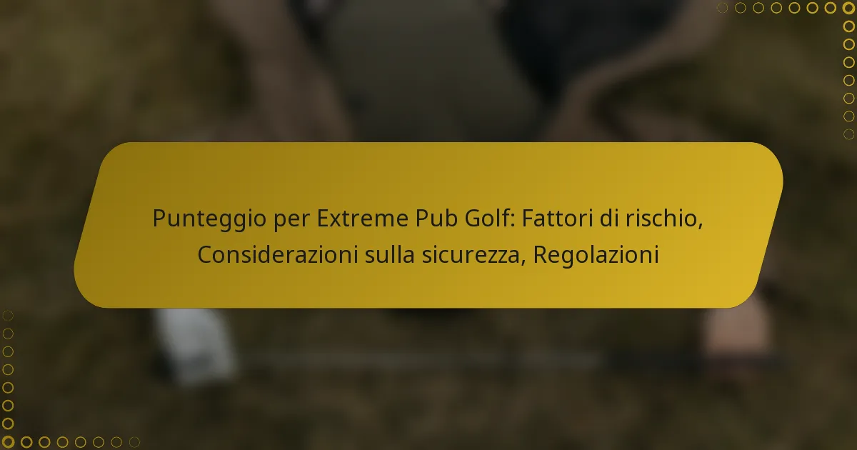 Punteggio per Extreme Pub Golf: Fattori di rischio, Considerazioni sulla sicurezza, Regolazioni