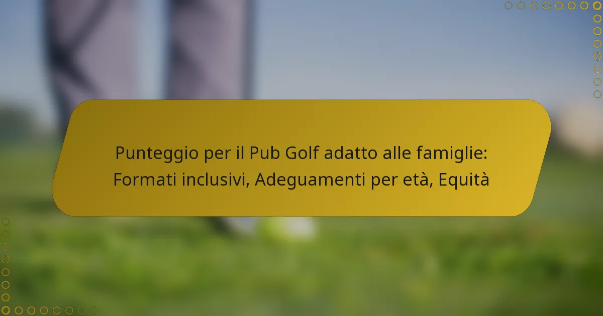 Punteggio per il Pub Golf adatto alle famiglie: Formati inclusivi, Adeguamenti per età, Equità