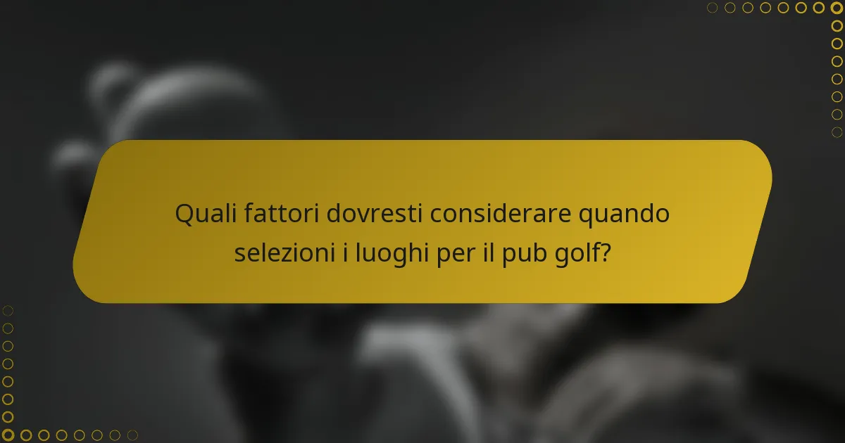 Quali fattori dovresti considerare quando selezioni i luoghi per il pub golf?