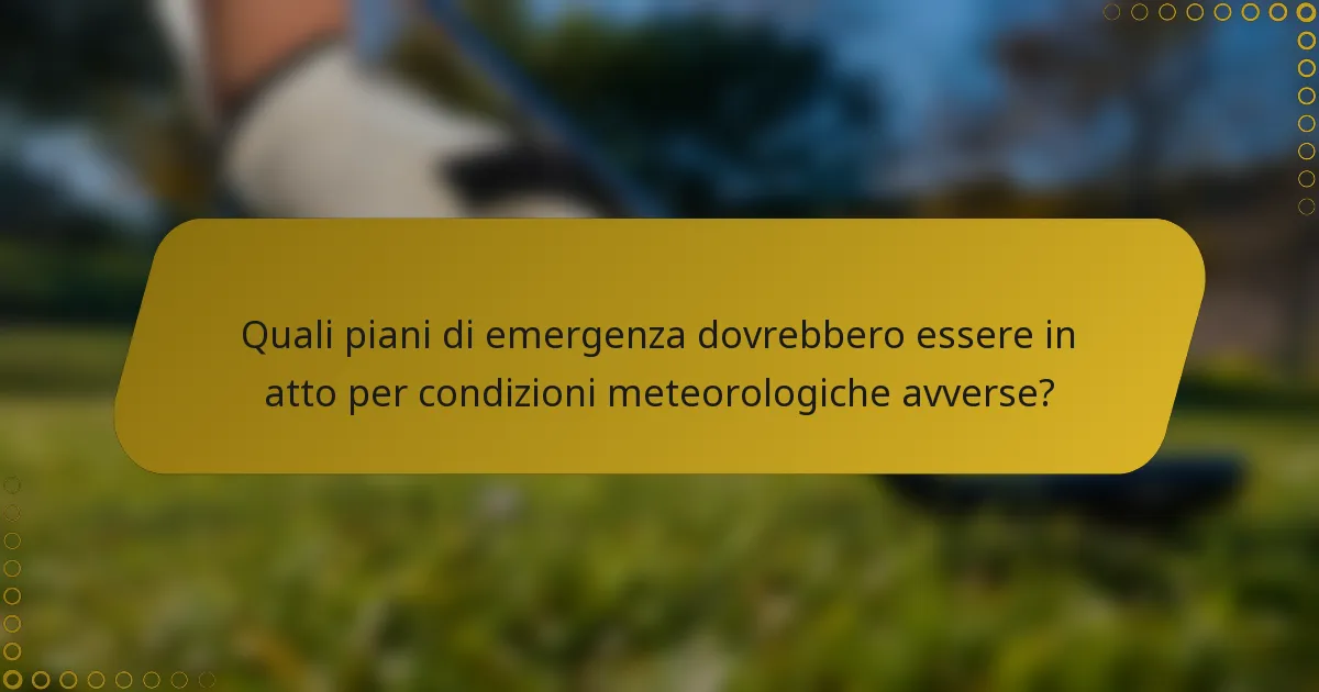 Quali piani di emergenza dovrebbero essere in atto per condizioni meteorologiche avverse?