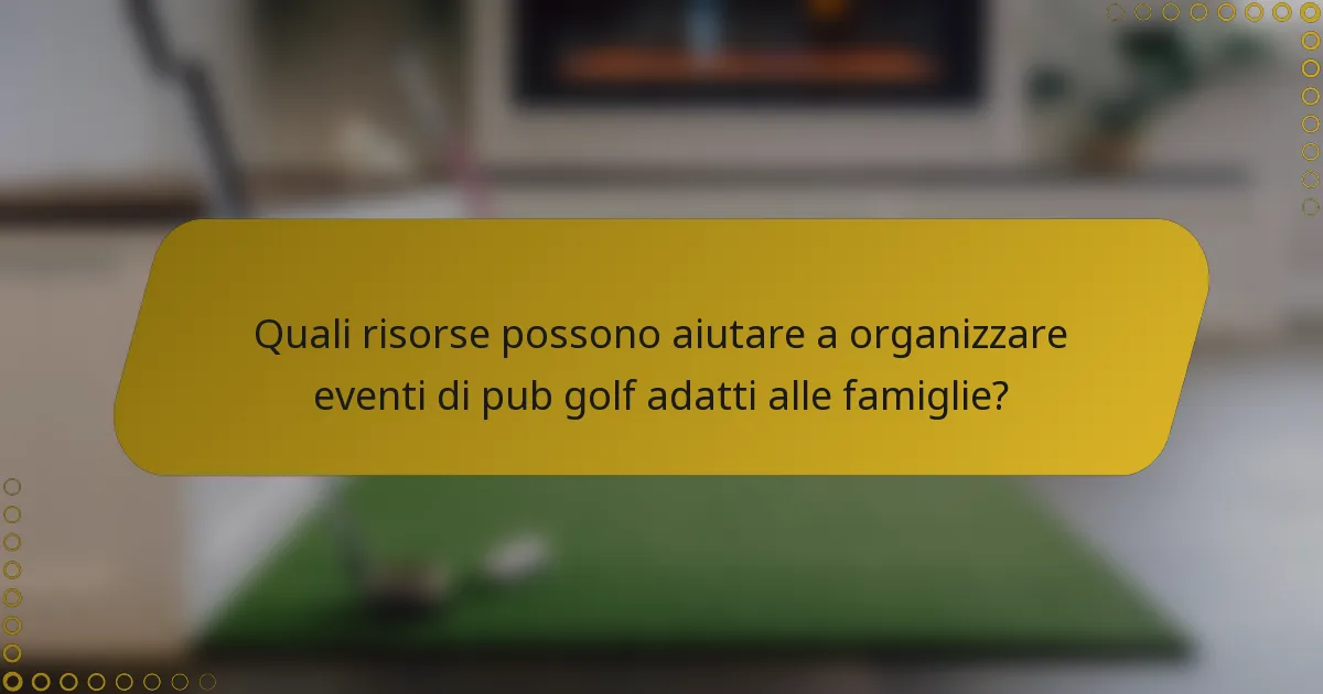 Quali risorse possono aiutare a organizzare eventi di pub golf adatti alle famiglie?