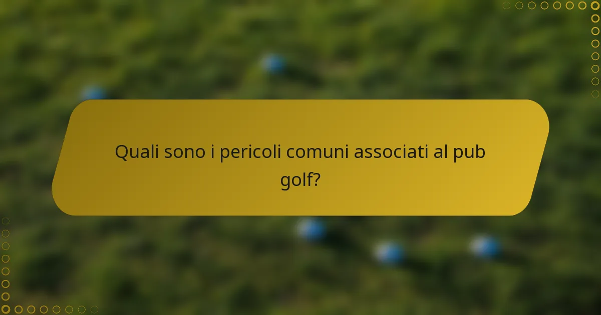 Quali sono i pericoli comuni associati al pub golf?