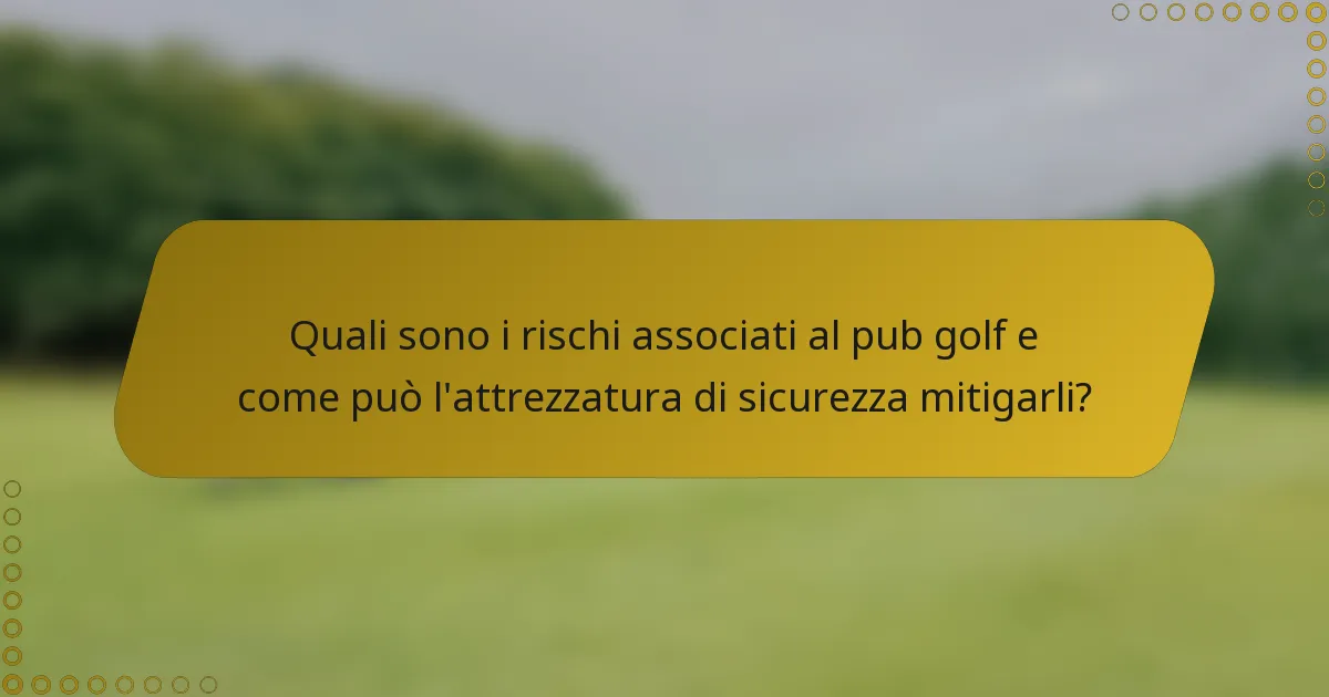 Quali sono i rischi associati al pub golf e come può l'attrezzatura di sicurezza mitigarli?
