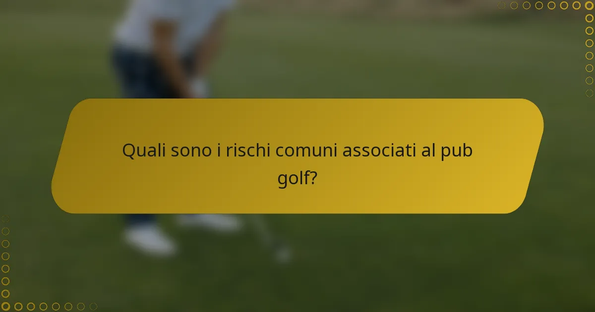 Quali sono i rischi comuni associati al pub golf?