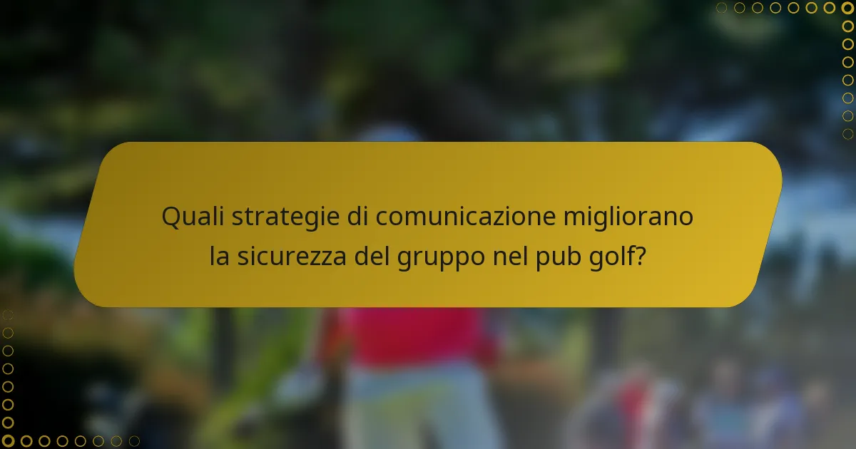 Quali strategie di comunicazione migliorano la sicurezza del gruppo nel pub golf?
