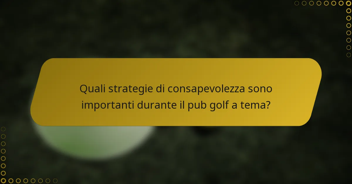Quali strategie di consapevolezza sono importanti durante il pub golf a tema?