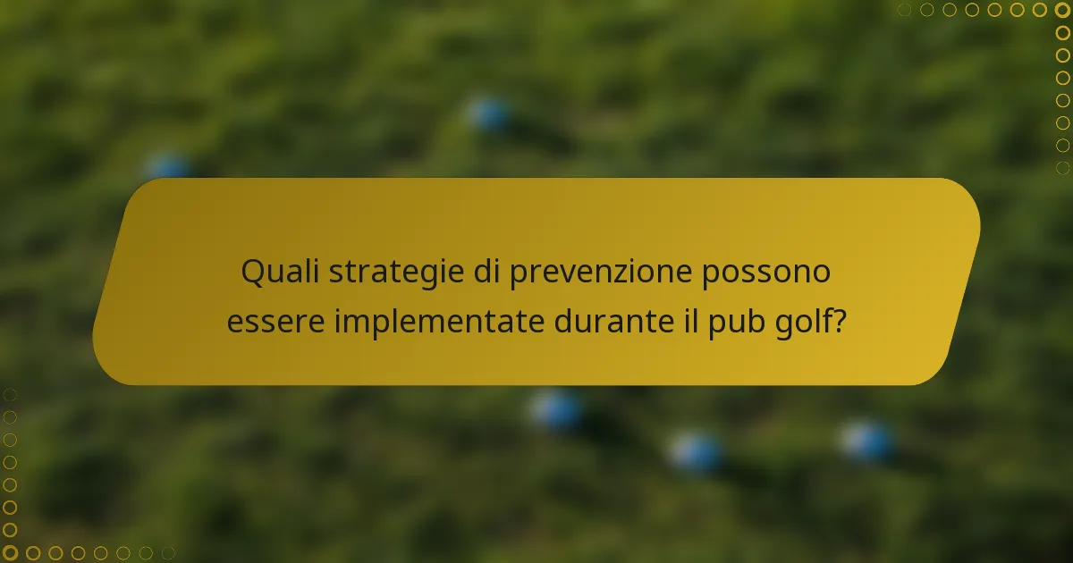 Quali strategie di prevenzione possono essere implementate durante il pub golf?