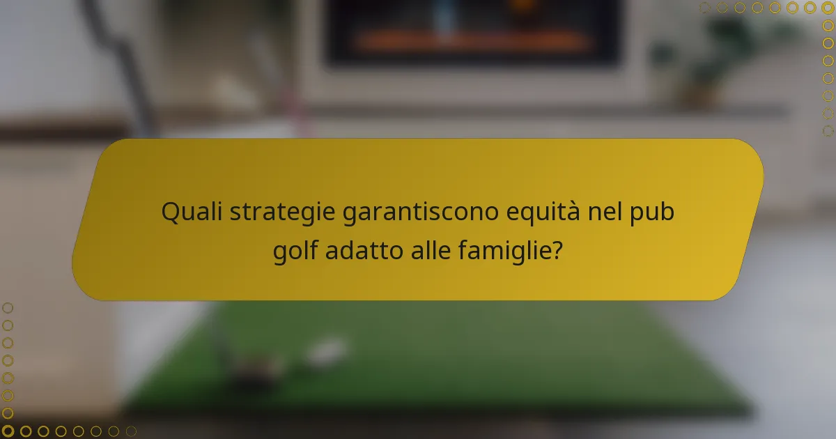 Quali strategie garantiscono equità nel pub golf adatto alle famiglie?