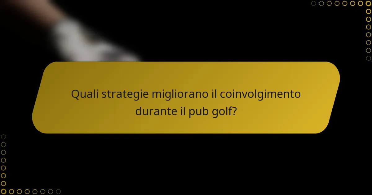 Quali strategie migliorano il coinvolgimento durante il pub golf?