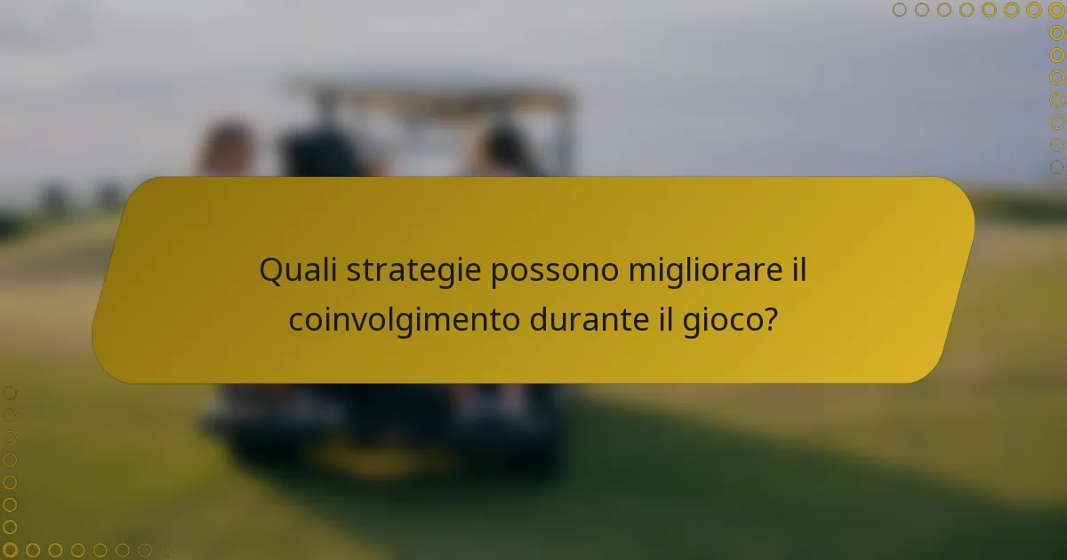 Quali strategie possono migliorare il coinvolgimento durante il gioco?